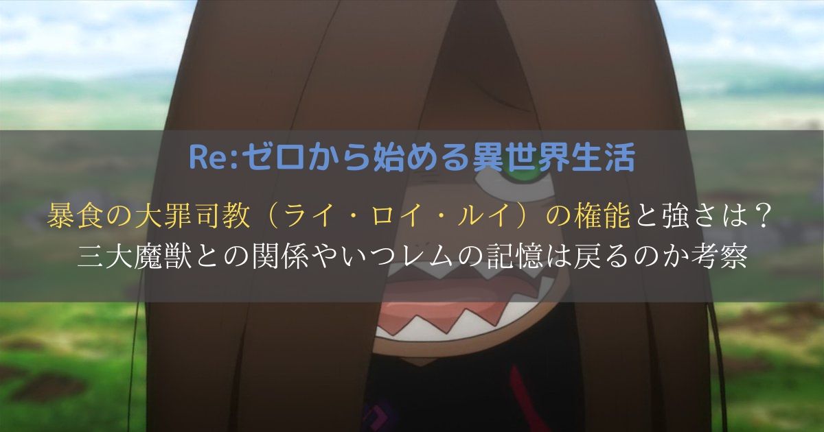 リゼロ 暴食の大罪司教 ライ ロイ ルイ の権能 能力 は 暴食と三大魔獣との関係やいつレムの記憶は戻るのか考察 プレシネマ情報局